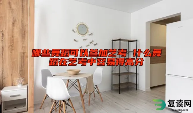 哪些舞蹈可以参加艺考 什么舞蹈在艺考中容易得高分