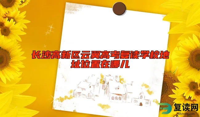 长沙高新区云翼高考复读学校地址位置在哪儿