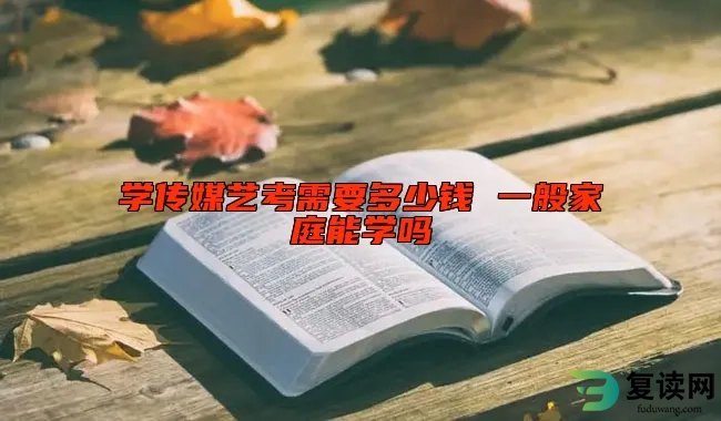学传媒艺考需要多少钱 一般家庭能学吗