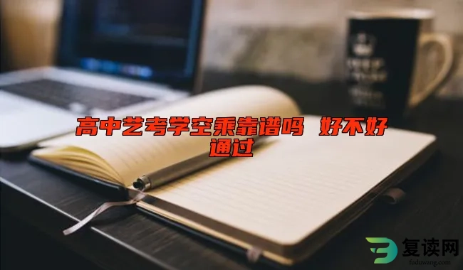高中艺考学空乘靠谱吗 好不好通过