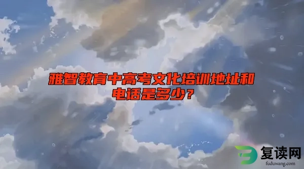 雅智教育中高考文化培训地址和电话是多少？
