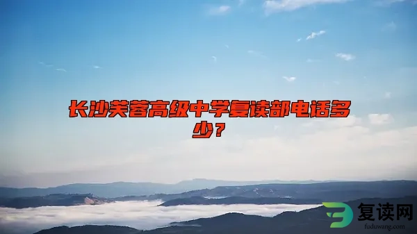 长沙芙蓉高级中学复读部电话多少？
