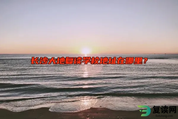 长沙大地复读学校地址在哪里？
