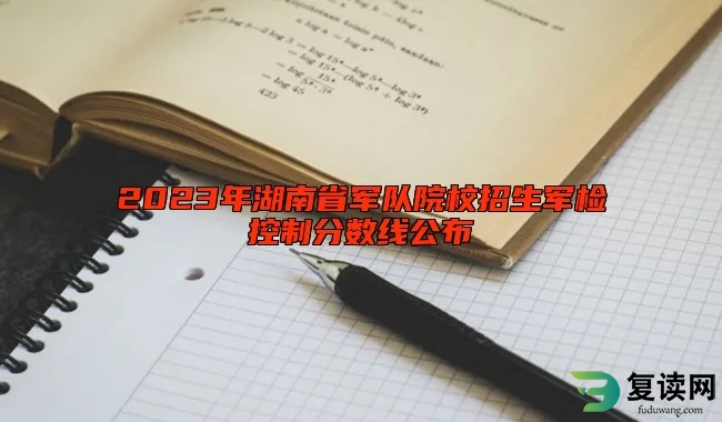 2023年湖南省军队院校招生军检控制分数线公布