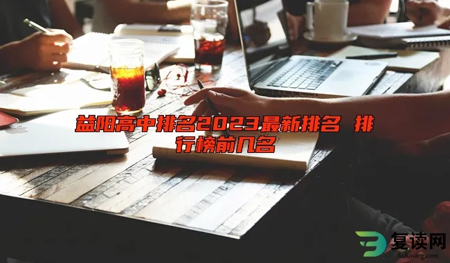 益阳高中排名2023最新排名 排行榜前几名