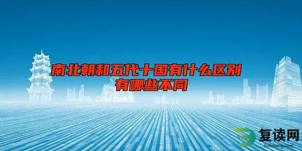 南北朝和五代十国有什么区别 有哪些不同