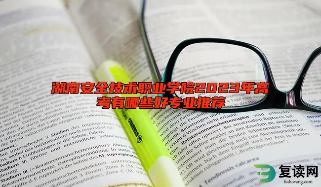 湖南安全技术职业学院2023年高考有哪些好专业推荐