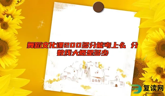 舞蹈文化课200多分能考上么 分数线大概是多少