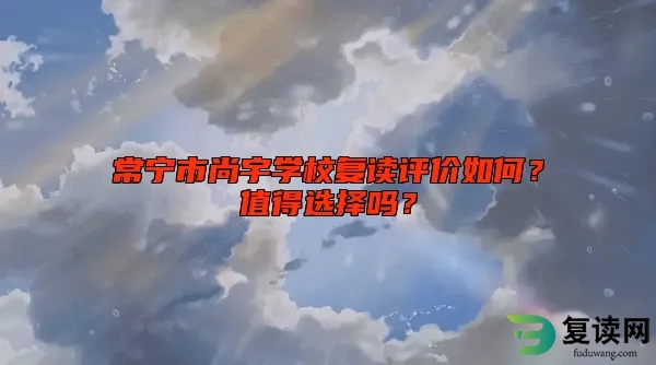 常宁市尚宇学校复读评价如何？值得选择吗？