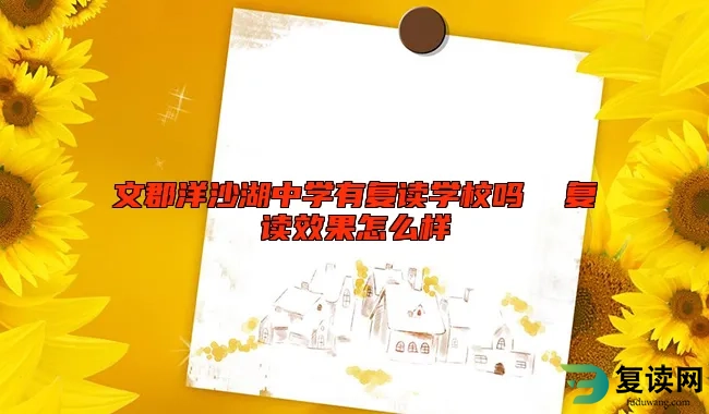 文郡洋沙湖中学有复读学校吗  复读效果怎么样