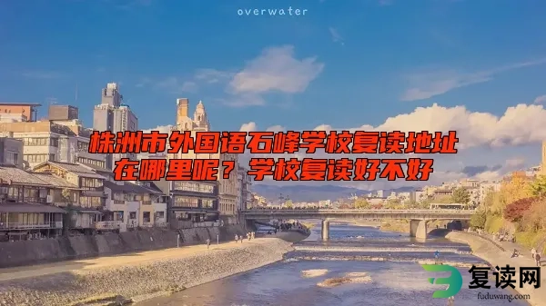株洲市外国语石峰学校复读地址在哪里呢？学校复读好不好