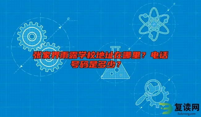 张家界雨露学校地址在哪里？电话号码是多少？ 
