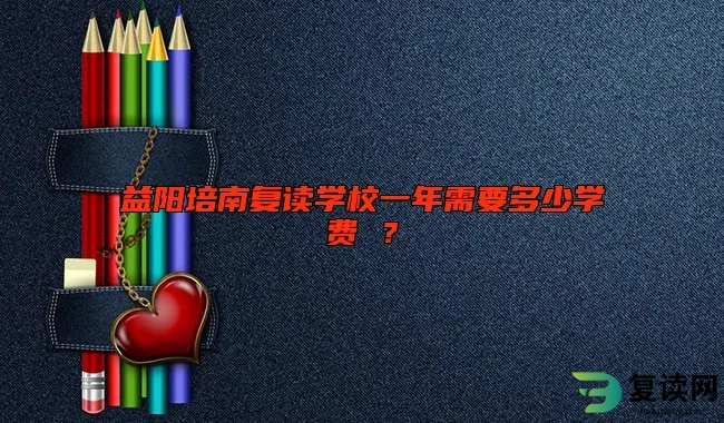 益阳培南复读学校一年需要多少学费 ？