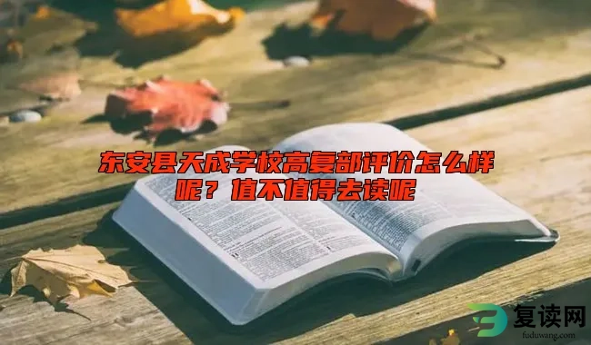 东安县天成学校高复部评价怎么样呢？值不值得去读呢