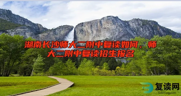 湖南长沙师大二附中复读如何，师大二附中复读招生报名