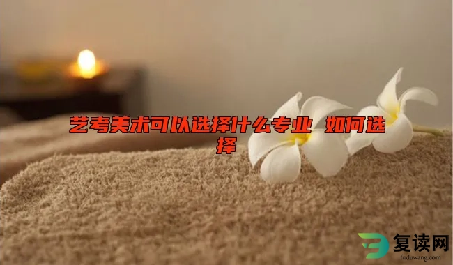 艺考美术可以选择什么专业 如何选择