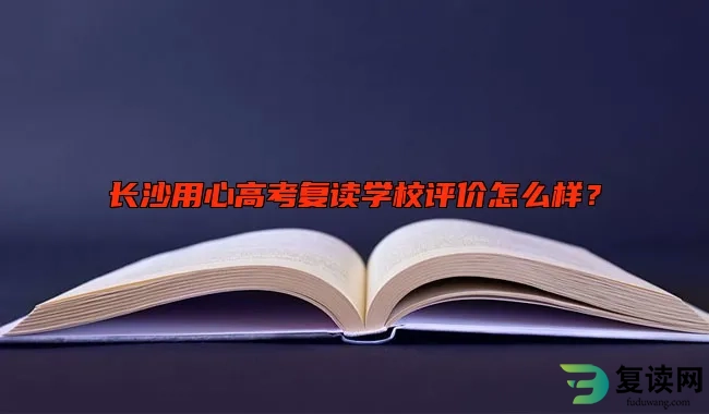 长沙用心高考复读学校评价如何？ 