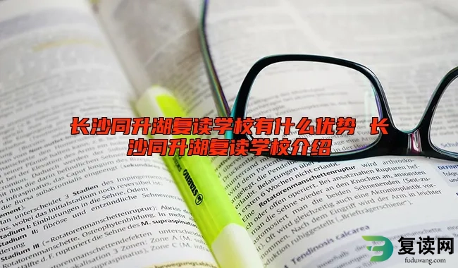 长沙同升湖复读学校有什么优势 长沙同升湖复读学校介绍