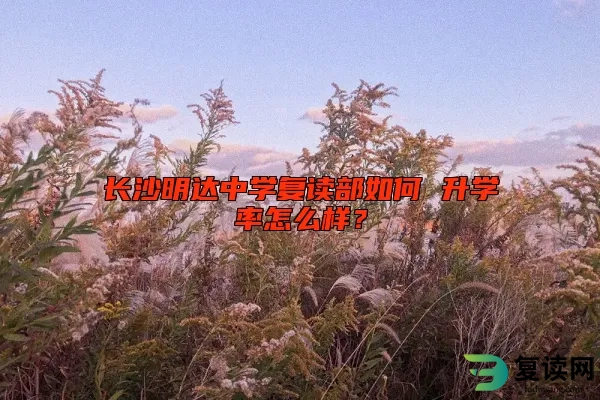 长沙明达中学复读部如何 升学率怎么样？