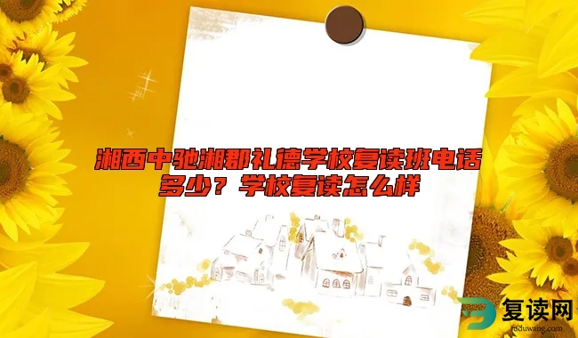 湘西中驰湘郡礼德学校复读班电话多少？学校复读怎么样