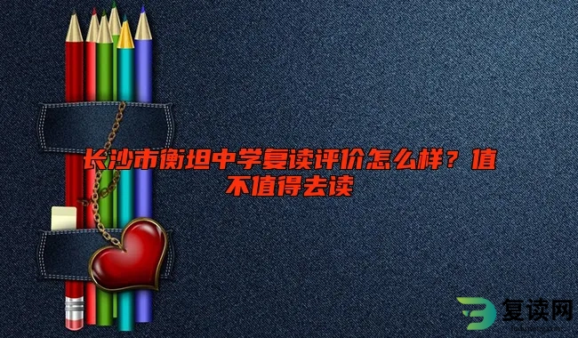 长沙市衡坦中学复读评价怎么样？值不值得去读