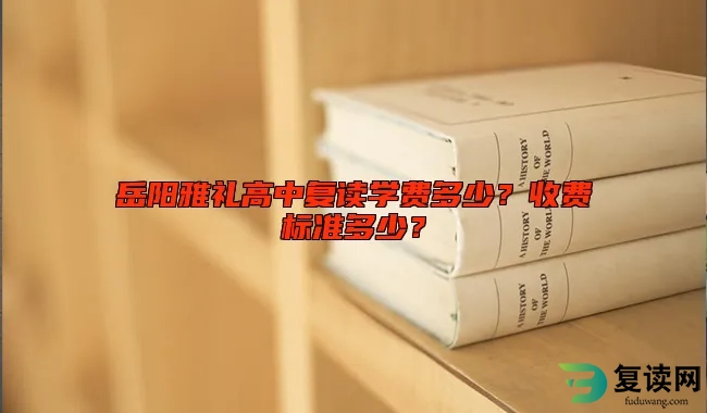 岳阳雅礼高中复读学费多少？收费标准多少？