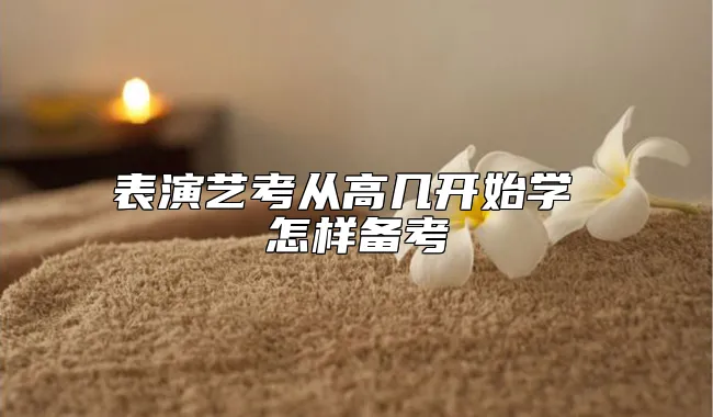 表演艺考从高几开始学 怎样备考