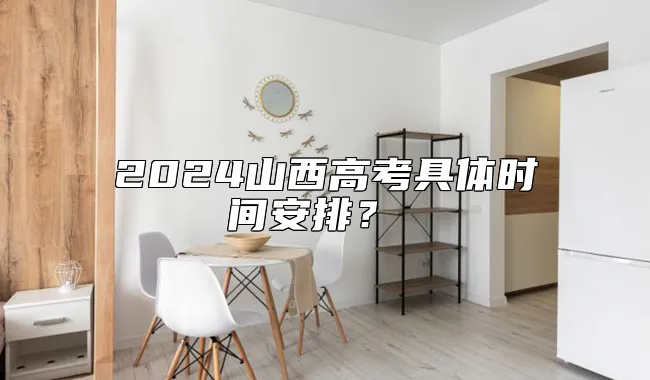 2024山西高考具体时间安排？ 