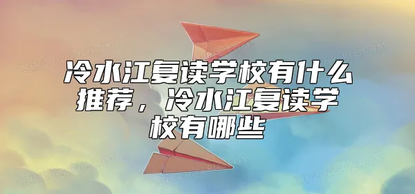 冷水江复读学校有什么推荐，冷水江复读学校有哪些