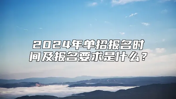 2024年单招报名时间及报名要求是什么？