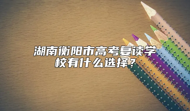 湖南衡阳市高考复读学校有什么选择？