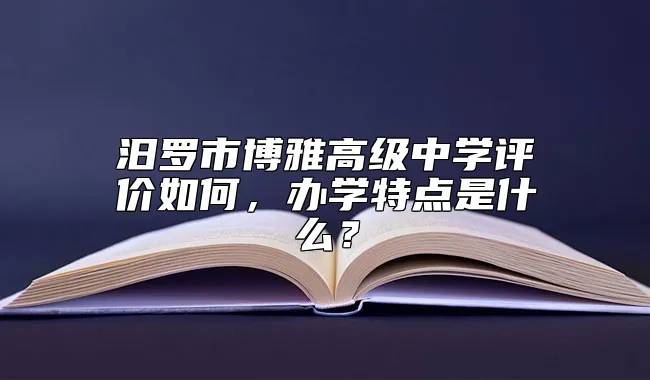 汨罗市博雅高级中学评价如何，办学特点是什么？