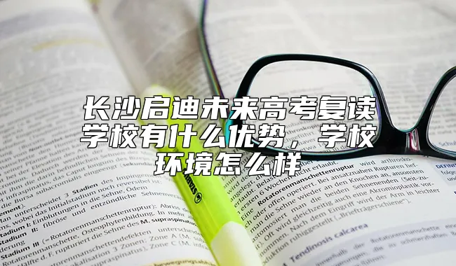长沙启迪未来高考复读学校有什么优势，学校环境怎么样