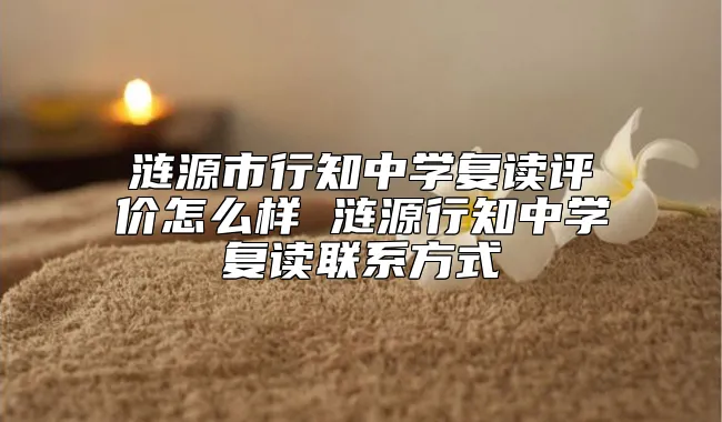 涟源市行知中学复读评价怎么样 涟源行知中学复读联系方式