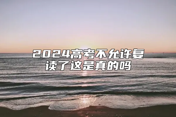 2024高考不允许复读了这是真的吗