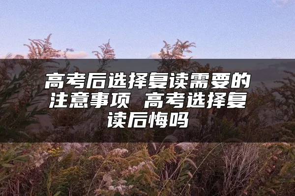 高考后选择复读需要的注意事项 高考选择复读后悔吗