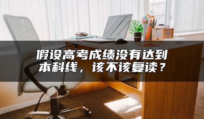 假设高考成绩没有达到本科线，该不该复读？