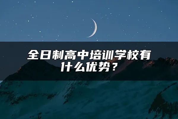 全日制高中培训学校有什么优势？