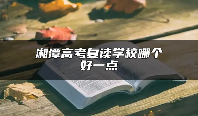 湘潭高考复读学校哪个好一点