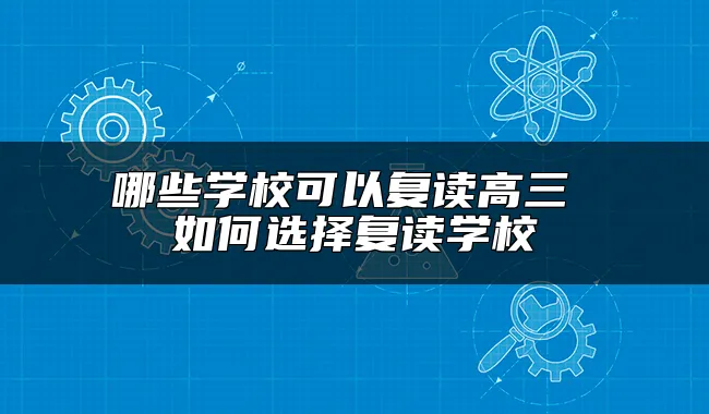 哪些学校可以复读高三 如何选择复读学校
