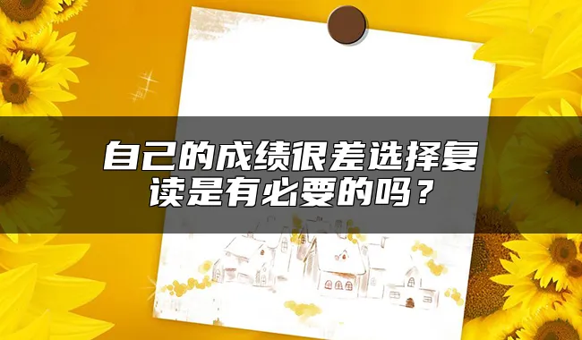 自己的成绩很差选择复读是有必要的吗？