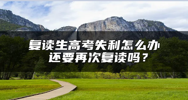 复读生高考失利怎么办 还要再次复读吗？