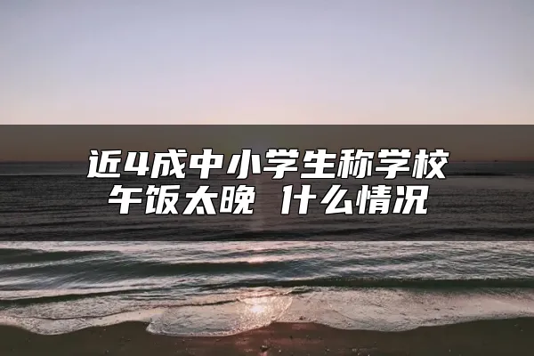 近4成中小学生称学校午饭太晚 什么情况