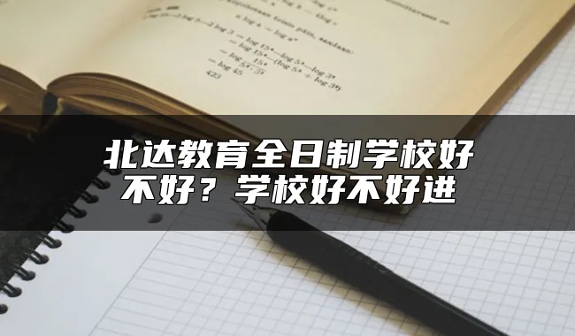 北达教育全日制学校好不好？学校好不好进
