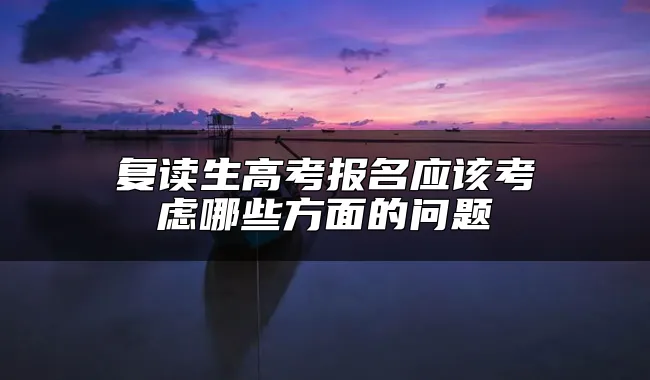 复读生高考报名应该考虑哪些方面的问题