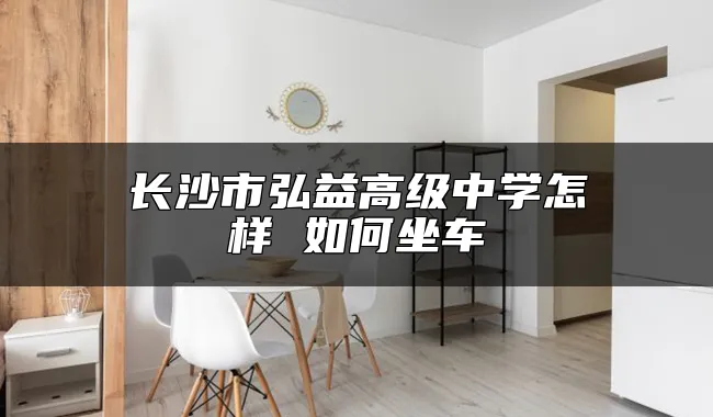 长沙市弘益高级中学怎样 如何坐车
