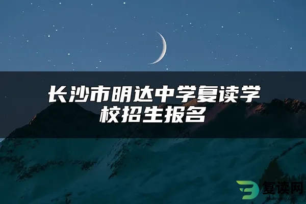 长沙市明达中学复读学校招生报名