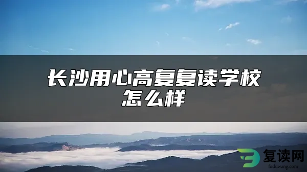 长沙用心高复复读学校怎么样