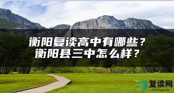 衡阳复读高中有哪些？衡阳县三中怎么样？