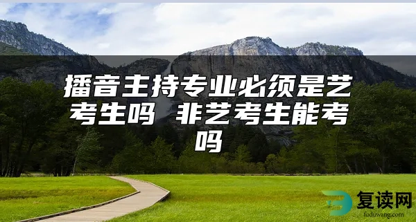 播音主持专业必须是艺考生吗 非艺考生能考吗